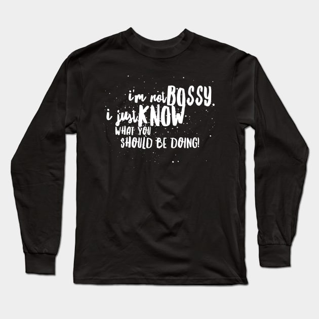 I'm Not BOSSY, I Just KNOW What You SHOULD BE DOING! Long Sleeve T-Shirt by JustSayin'Patti'sShirtStore